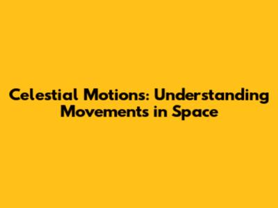 Celestial Motions: Understanding Movements in Space