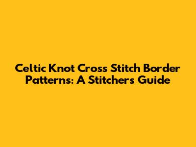Celtic Knot Cross Stitch Border Patterns: A Stitcher's Guide