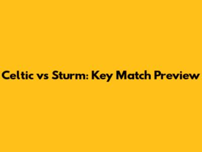 Celtic vs Sturm: Key Match Preview