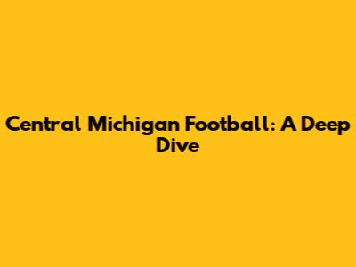 Central Michigan Football: A Deep Dive