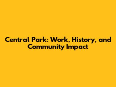 Central Park: Work, History, and Community Impact