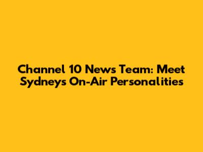 Channel 10 News Team: Meet Sydney's On-Air Personalities