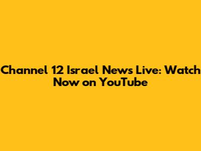 Channel 12 Israel News Live: Watch Now on YouTube
