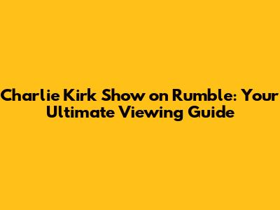 Charlie Kirk Show on Rumble: Your Ultimate Viewing Guide