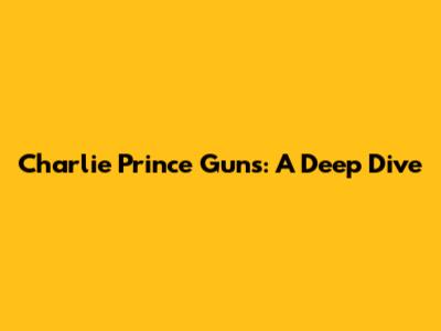 Charlie Prince Guns: A Deep Dive