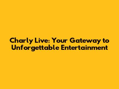 Charly Live: Your Gateway to Unforgettable Entertainment