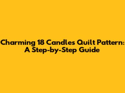 Charming 18 Candles Quilt Pattern: A Step-by-Step Guide