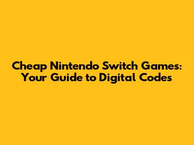 Cheap Nintendo Switch Games: Your Guide to Digital Codes
