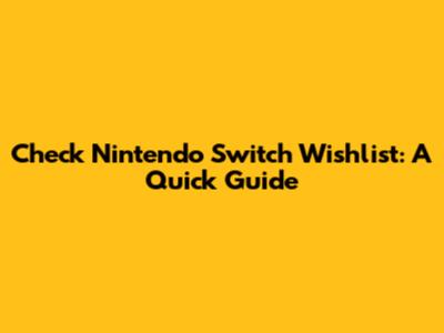 Check Nintendo Switch Wishlist: A Quick Guide