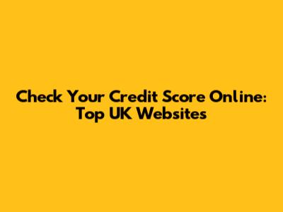 Check Your Credit Score Online: Top UK Websites