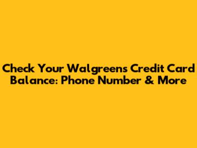 Check Your Walgreens Credit Card Balance: Phone Number & More