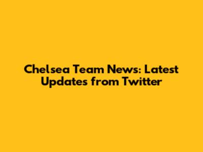 Chelsea Team News: Latest Updates from Twitter