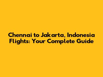 Chennai to Jakarta, Indonesia Flights: Your Complete Guide