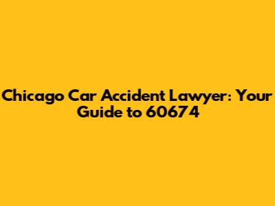 Chicago Car Accident Lawyer: Your Guide to 60674