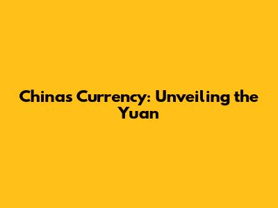 China's Currency: Unveiling the Yuan