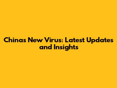 China's New Virus: Latest Updates and Insights