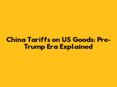 China Tariffs on US Goods: Pre-Trump Era Explained