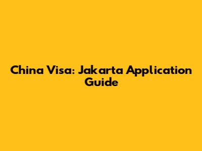 China Visa: Jakarta Application Guide