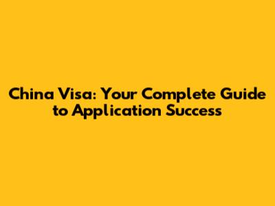 China Visa: Your Complete Guide to Application Success