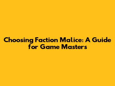 Choosing Faction Malice: A Guide for Game Masters