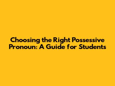 Choosing the Right Possessive Pronoun: A Guide for Students