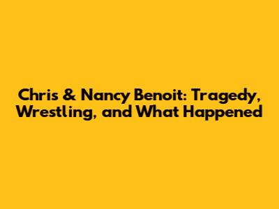 Chris & Nancy Benoit: Tragedy, Wrestling, and What Happened