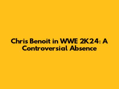 Chris Benoit in WWE 2K24: A Controversial Absence