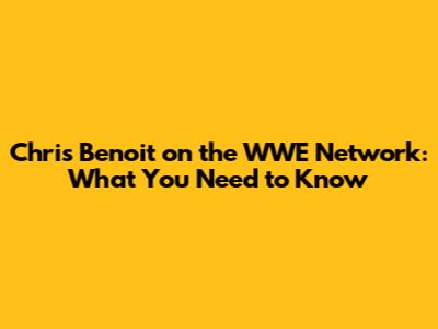 Chris Benoit on the WWE Network: What You Need to Know