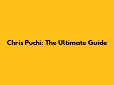 Chris Puchi: The Ultimate Guide