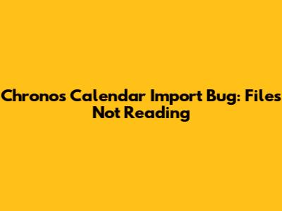 Chronos Calendar Import Bug: Files Not Reading