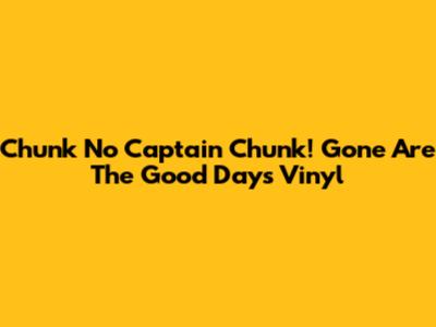 Chunk No Captain Chunk! Gone Are The Good Days Vinyl