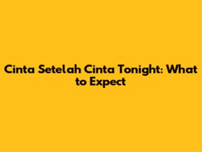 Cinta Setelah Cinta Tonight: What to Expect