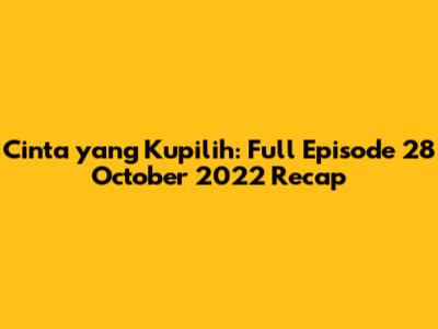 Cinta yang Kupilih: Full Episode 28 October 2022 Recap
