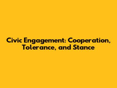Civic Engagement: Cooperation, Tolerance, and Stance