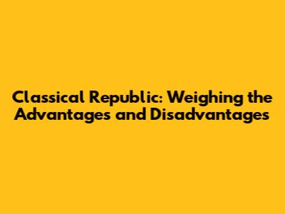 Classical Republic: Weighing the Advantages and Disadvantages