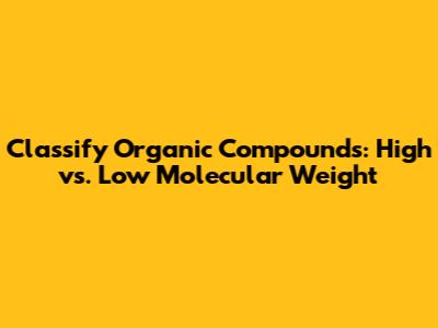 Classify Organic Compounds: High vs. Low Molecular Weight