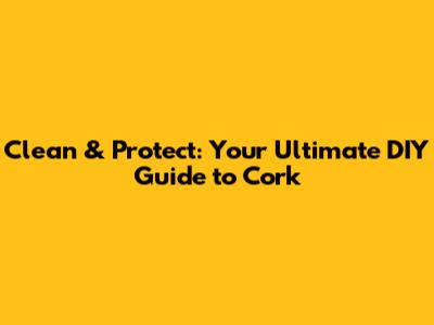 Clean & Protect: Your Ultimate DIY Guide to Cork