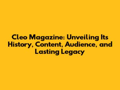 Cleo Magazine: Unveiling Its History, Content, Audience, and Lasting Legacy
