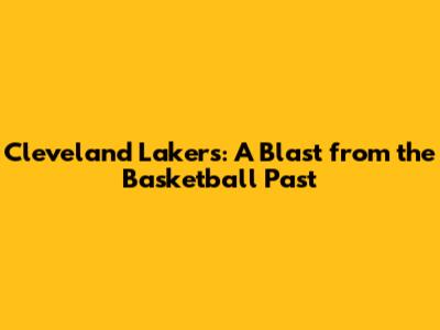 Cleveland Lakers: A Blast from the Basketball Past