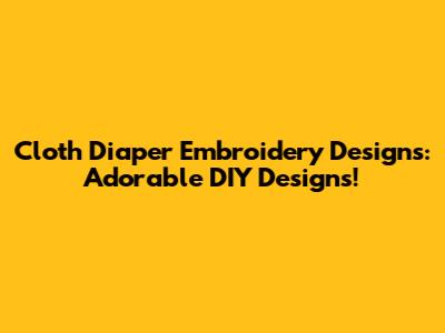 Cloth Diaper Embroidery Designs: Adorable DIY Designs!