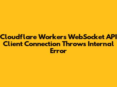 Cloudflare Workers WebSocket API Client Connection Throws Internal Error