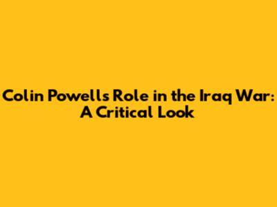 Colin Powell's Role in the Iraq War: A Critical Look