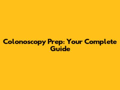 Colonoscopy Prep: Your Complete Guide