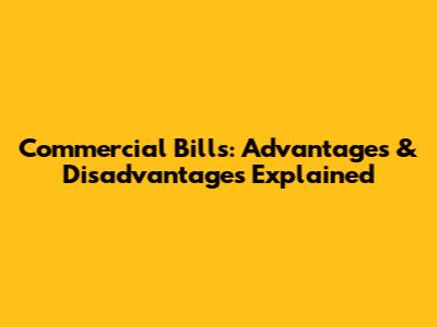 Commercial Bills: Advantages & Disadvantages Explained