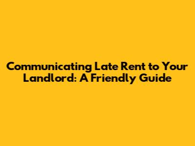 Communicating Late Rent to Your Landlord: A Friendly Guide