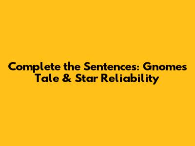 Complete the Sentences: Gnome's Tale & Star Reliability