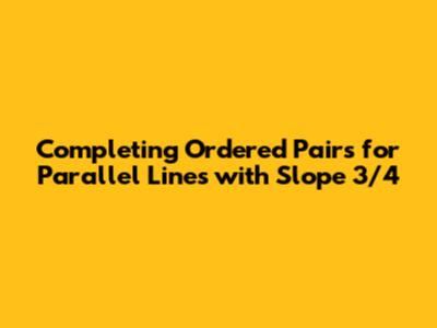 Completing Ordered Pairs for Parallel Lines with Slope 3/4