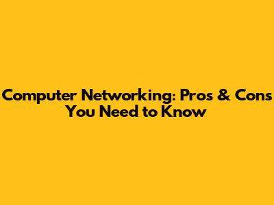 Computer Networking: Pros & Cons You Need to Know