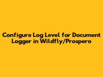 Configure Log Level for Document Logger in Wildfly/Prospero