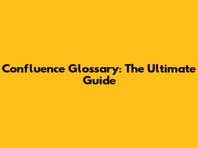 Confluence Glossary: The Ultimate Guide